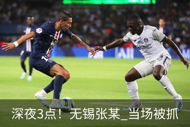 深夜3点！无锡张某 当场被抓