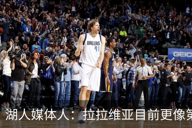 湖人媒体人：拉拉维亚目前更像第五个首发 但长期答案还不在阵中
