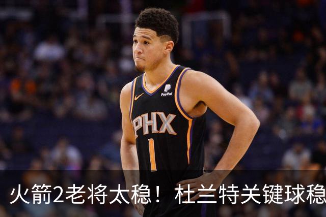 火箭2老将太稳！杜兰特关键球稳定输出，范弗利特0失误持球大核！