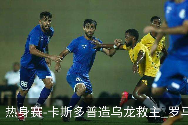 热身赛-卡斯多普造乌龙救主 罗马1-1客平法甲劲旅