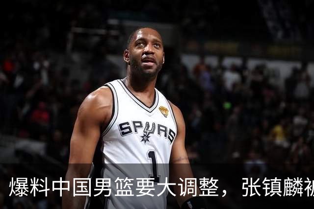 爆料中国男篮要大调整，张镇麟被称亚洲第一小前锋，帮郭士强晋级