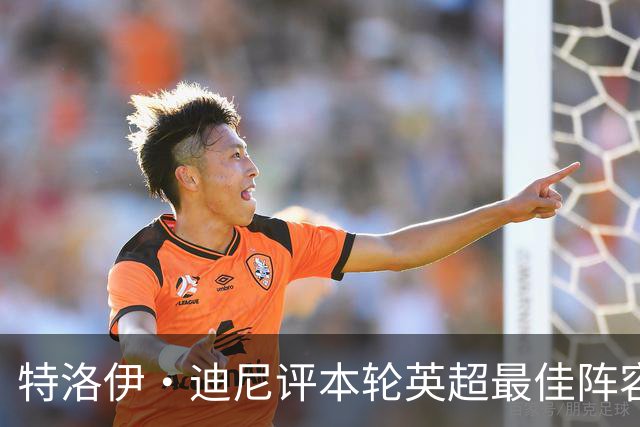 特洛伊·迪尼评本轮英超最佳阵容与最佳主帅