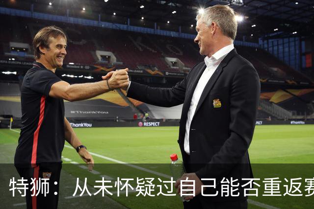 特狮：从未怀疑过自己能否重返赛场，如今比以往更珍惜健康的身体