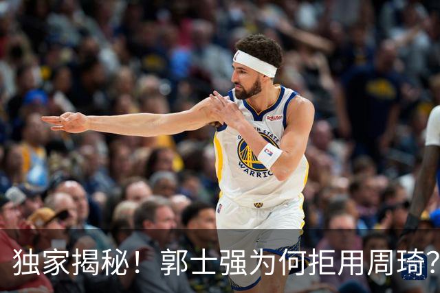 独家揭秘！郭士强为何拒用周琦？媒体人曝出真实原因，球迷炸锅
