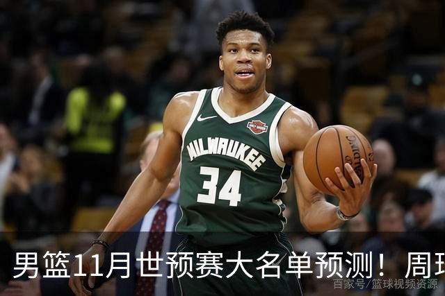 男篮11月世预赛大名单预测！周琦回归成定局，上海男篮或成大赢家，赵睿恐难取代廖三宁