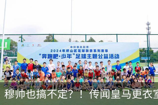 穆帅也搞不定？！传闻皇马更衣室乱象丛生、纪律涣散，处境危急？