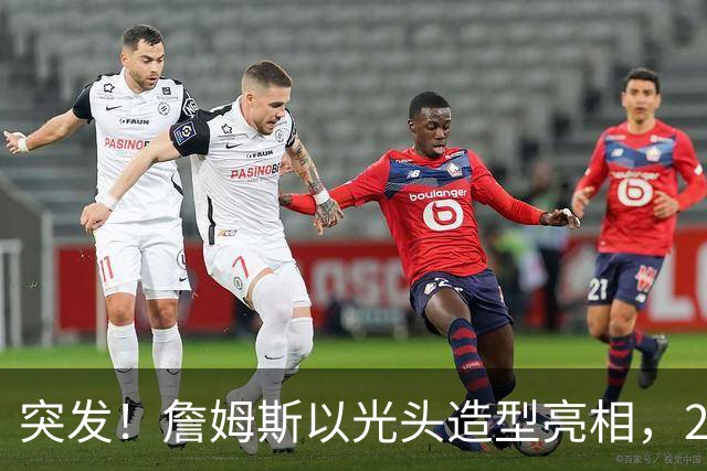 突发！詹姆斯以光头造型亮相，24年第一次
