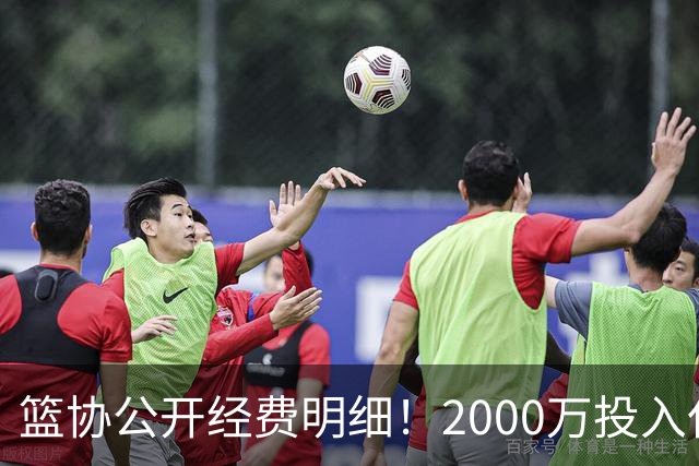 篮协公开经费明细！2000万投入仅拿亚运第四，难怪要求全员写总结