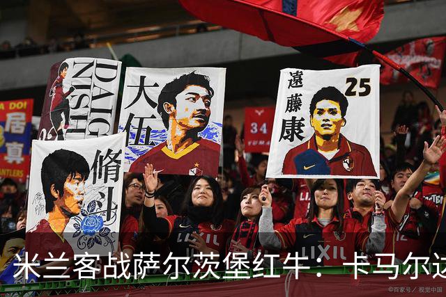 米兰客战萨尔茨堡红牛：卡马尔达、哈钦森首发，帕夫洛维奇战旧主