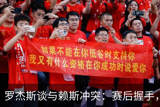 罗杰斯谈与赖斯冲突：赛后握手，对AI恶搞视频一笑置之