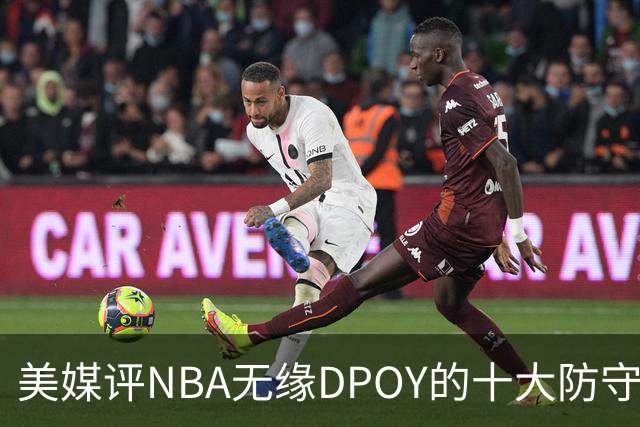 美媒评NBA无缘DPOY的十大防守悍将，詹姆斯第9，保罗第5，科比第2