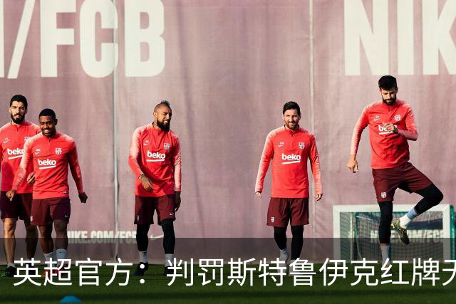 英超官方：判罚斯特鲁伊克红牌无误，VAR介入后的最终结果正确