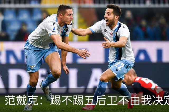 范戴克：踢不踢五后卫不由我决定；世界杯我们不应止步32强