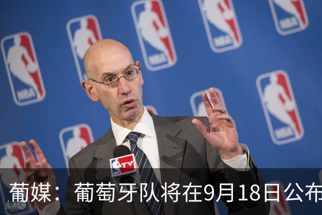 葡媒：葡萄牙队将在9月18日公布若热-热苏斯上任后首份大名单
