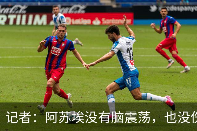 记者：阿苏埃没有脑震荡，也没伤到颈椎，但踢三镇出场待观察