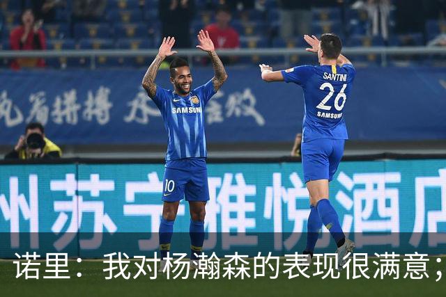 诺里：我对杨瀚森的表现很满意；他能扮演战术轴心串联全队