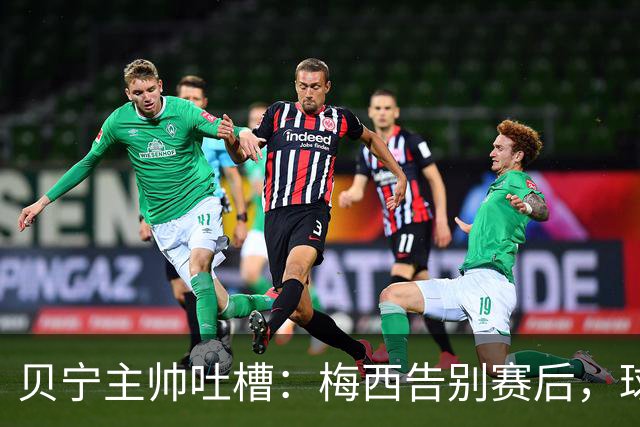 贝宁主帅吐槽：梅西告别赛后，球员连合影和球衣都没捞到