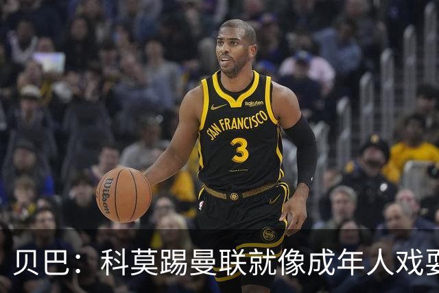贝巴：科莫踢曼联就像成年人戏耍小孩；我不认为全队都尽力了