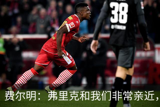 费尔明：弗里克和我们非常亲近，他总会关心我们并给予信心