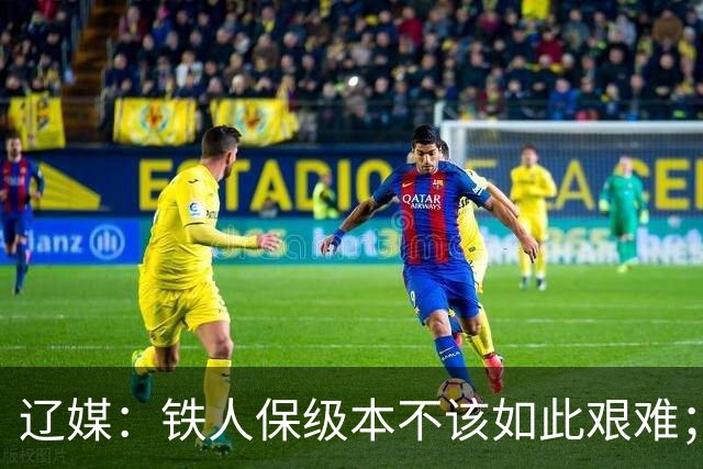 辽媒：铁人保级本不该如此艰难；热菲尼奥留队的可能性非常大