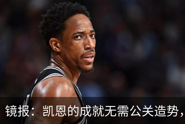 镜报：凯恩的成就无需公关造势，比起采访他更喜欢用表现说话