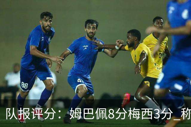 队报评分：姆巴佩8分梅西3分 称梅西令人担心