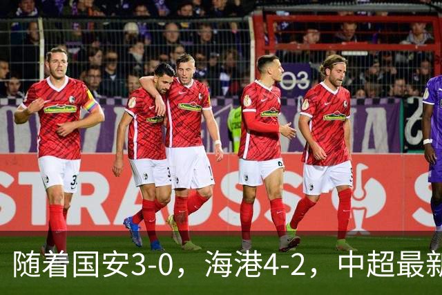 随着国安3-0，海港4-2，中超最新排名出炉！国安排第2，海牛降级