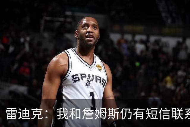 雷迪克：我和詹姆斯仍有短信联系，最怀念他始终如一的职业态度