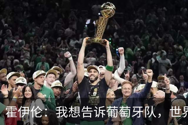 霍伊伦：我想告诉葡萄牙队，世界上还有很多人依然仰慕C罗