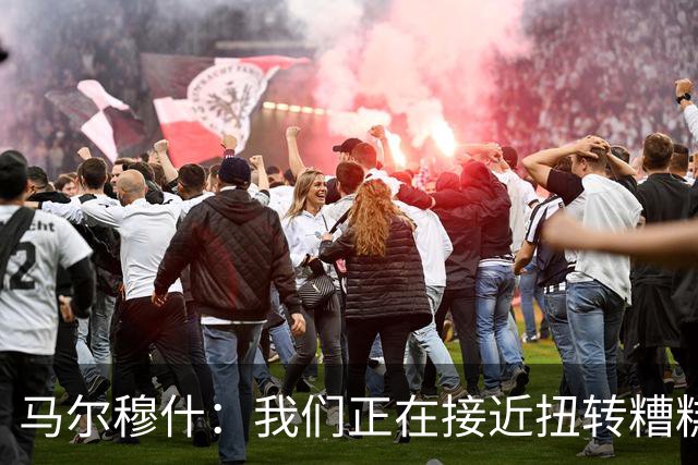 马尔穆什：我们正在接近扭转糟糕开局