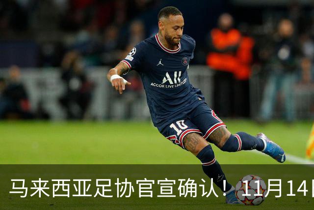 马来西亚足协官宣确认！11月14日广州天河，国足VS马来西亚！11月17日，国足对阵巴林