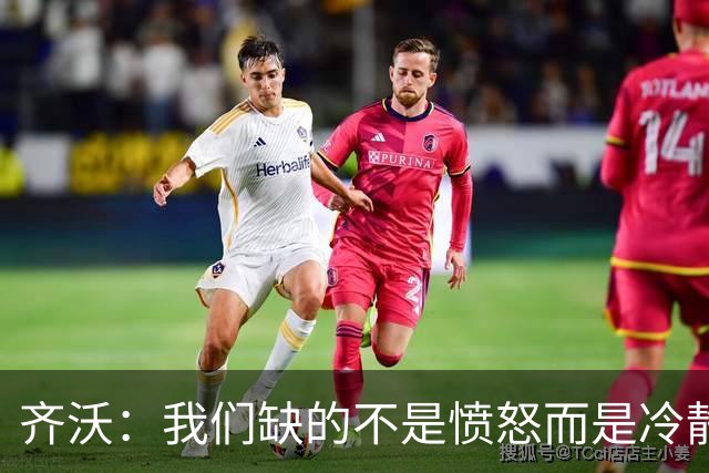 齐沃：我们缺的不是愤怒而是冷静；强度跟不上在欧冠无法走远