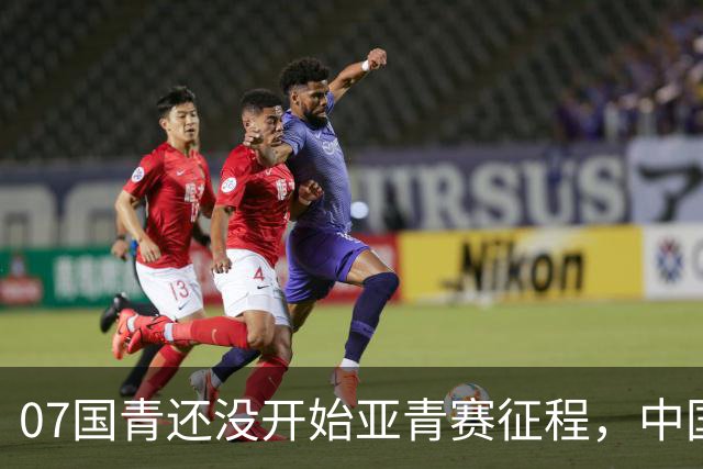 07国青还没开始亚青赛征程，中国队就收到一个好消息，值得期待