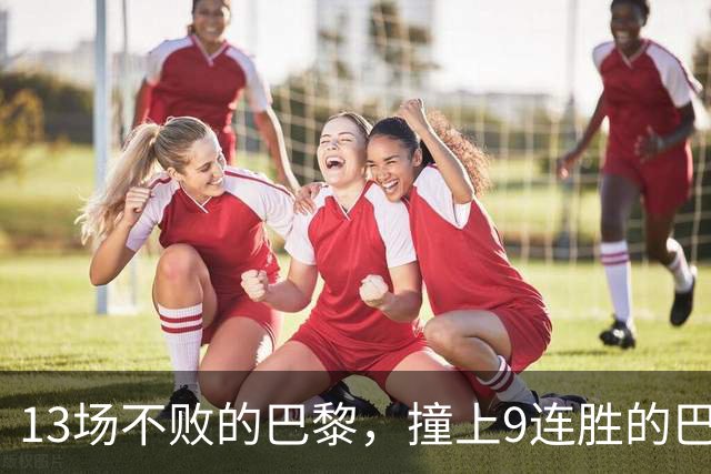 13场不败的巴黎，撞上9连胜的巴萨