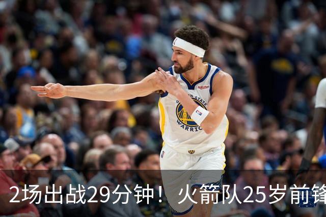 2场出战29分钟！火箭队25岁前锋，或变轮换第11人？6年老臣也要靠边站