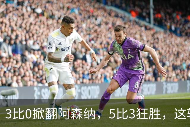 3比0掀翻阿森纳，5比3狂胜，这轮英超最佳阵容有点怪