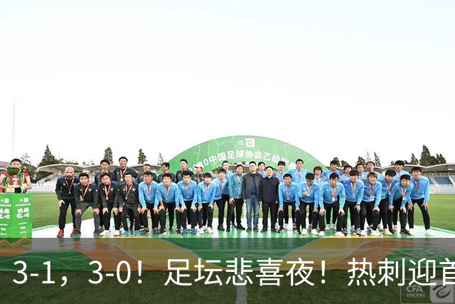 3-1，3-0！足坛悲喜夜！热刺迎首胜，国足双喜临门，意甲西甲生变