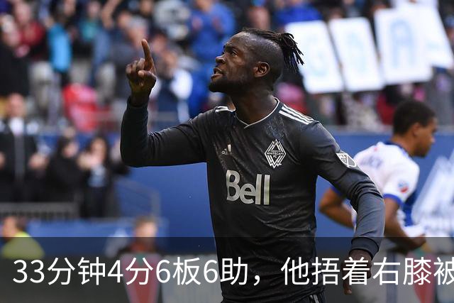 33分钟4分6板6助，他捂着右膝被搀回更衣室