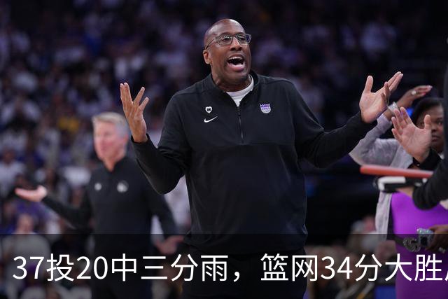 37投20中三分雨，篮网34分大胜后回主场