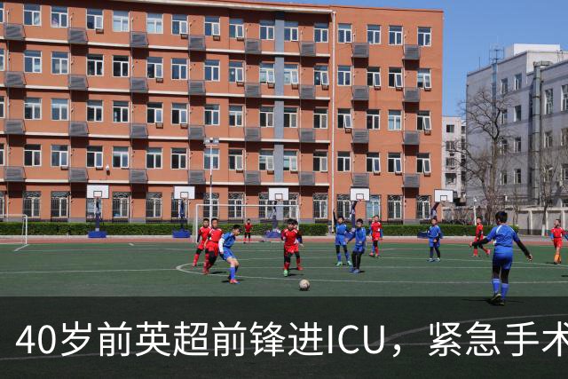 40岁前英超前锋进ICU，紧急手术切除部分肺组织