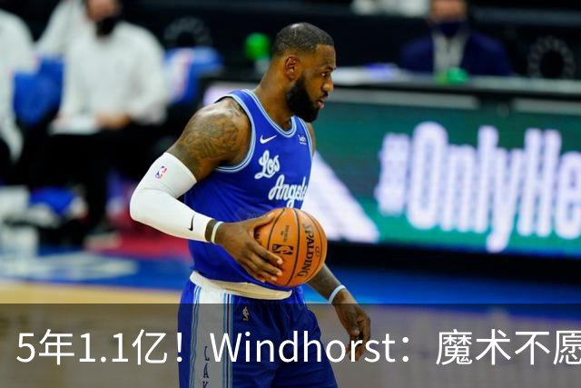 5年1.1亿！Windhorst：魔术不愿向布莱克提供与波杰相同的合同