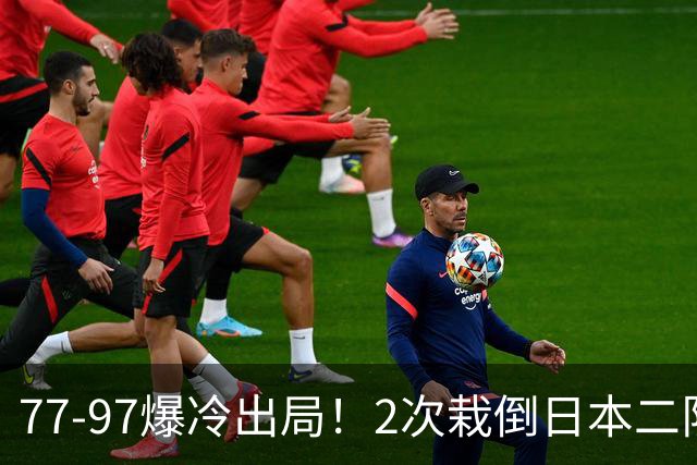 77‑97爆冷出局！2次栽倒日本二队，男篮致命代差远比想象可怕！