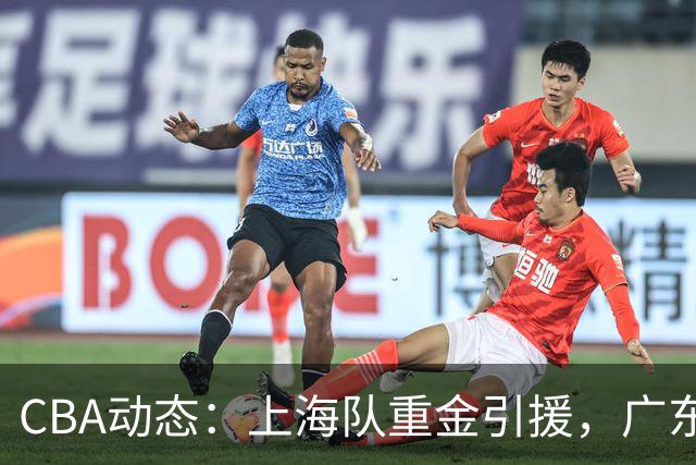 CBA动态：上海队重金引援，广东大外援策略明朗，赵继伟迎来复出曙光