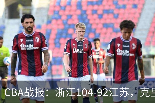 CBA战报：浙江104-92江苏，克里斯蒂安-维塔尔31+2+1