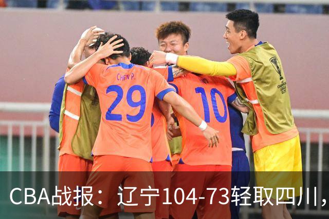 CBA战报：辽宁104-73轻取四川，凯勒-爱德华兹25+2+4