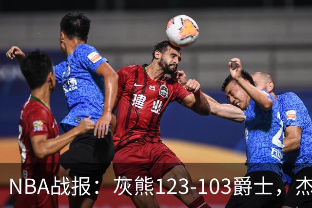 NBA战报：灰熊123-103爵士，杰洛姆45+7+6