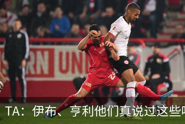 TA：伊布、亨利他们真说过这些吗？足球圈假引语为何愈演愈烈