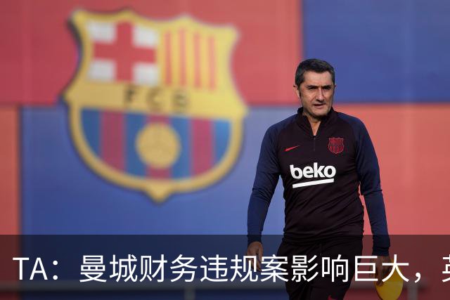 TA：曼城财务违规案影响巨大，英国首相伯纳姆陷入两难困局